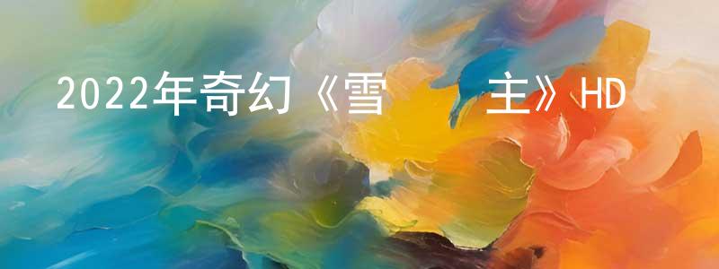 陳如勇的動漫綜藝大全,2022年奇幻《雪鷹領主》HD國語中字迅雷下載_深夜電影